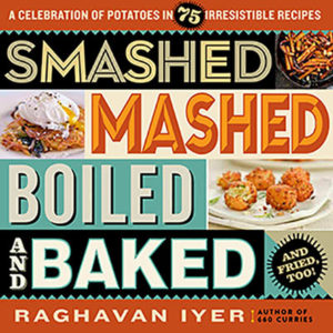 Smashed Mashed Boiled and Baked and Fried Too by Raghavan Iyer